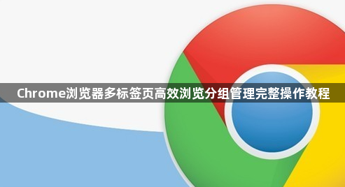 Chrome浏览器多标签页高效浏览分组管理完整操作教程1