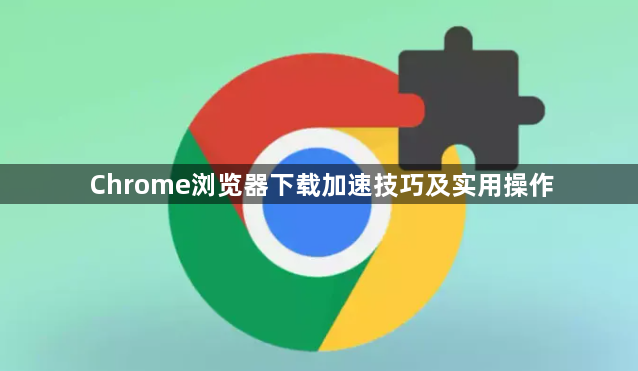 Chrome浏览器下载加速技巧及实用操作1