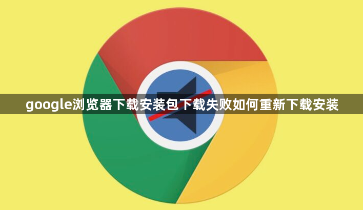 google浏览器下载安装包下载失败如何重新下载安装1
