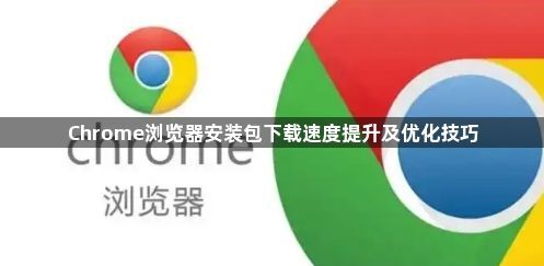 Chrome浏览器安装包下载速度提升及优化技巧1