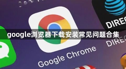 google浏览器下载安装常见问题合集1
