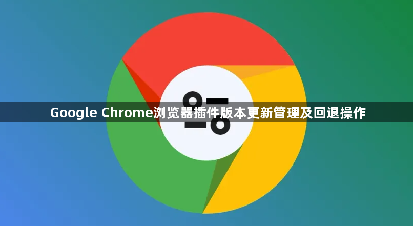 Google Chrome浏览器插件版本更新管理及回退操作1