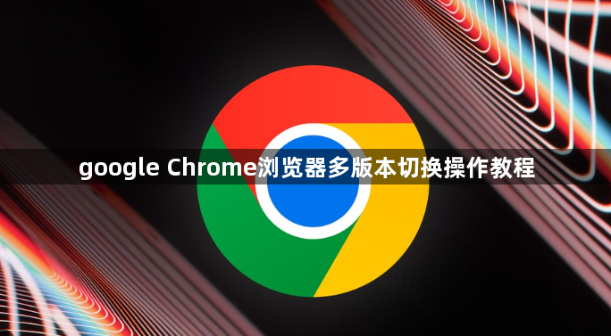google Chrome浏览器多版本切换操作教程1