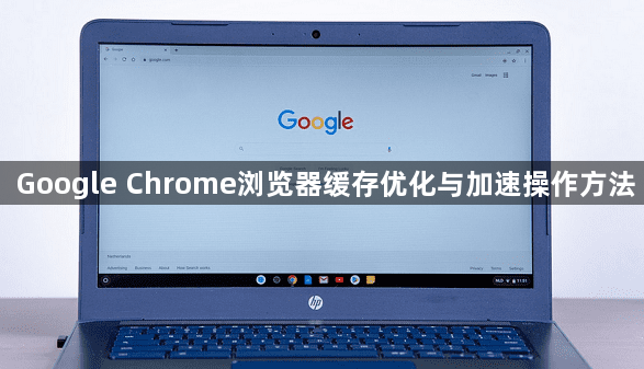 Google Chrome浏览器缓存优化与加速操作方法1