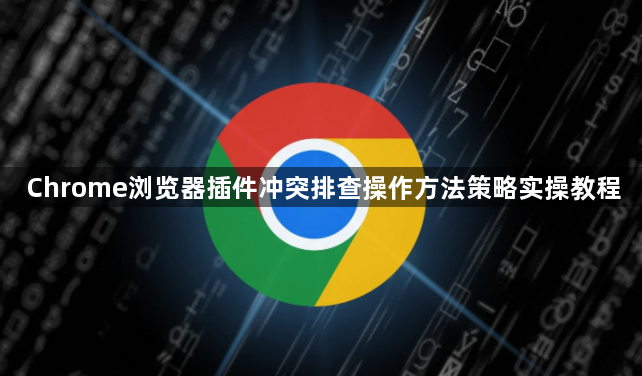 Chrome浏览器插件冲突排查操作方法策略实操教程1