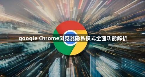 google Chrome浏览器隐私模式全面功能解析1