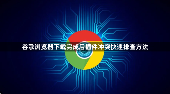 谷歌浏览器下载完成后插件冲突快速排查方法1