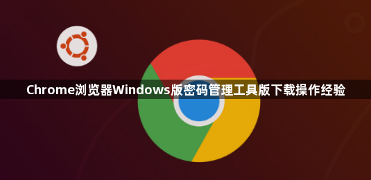 Chrome浏览器Windows版密码管理工具版下载操作经验1