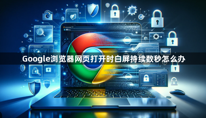 Google浏览器网页打开时白屏持续数秒怎么办1