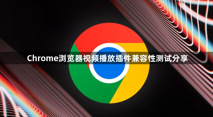 Chrome浏览器视频播放插件兼容性测试分享1