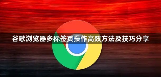 谷歌浏览器多标签页操作高效方法及技巧分享1