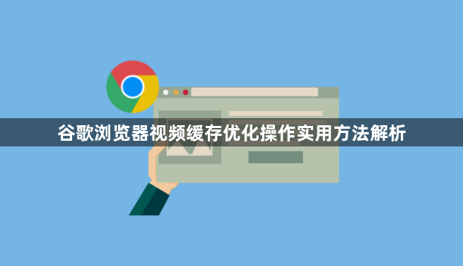 谷歌浏览器视频缓存优化操作实用方法解析1