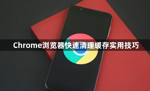 Chrome浏览器快速清理缓存实用技巧1