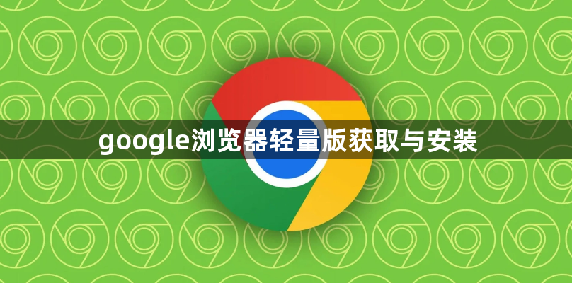 google浏览器轻量版获取与安装1
