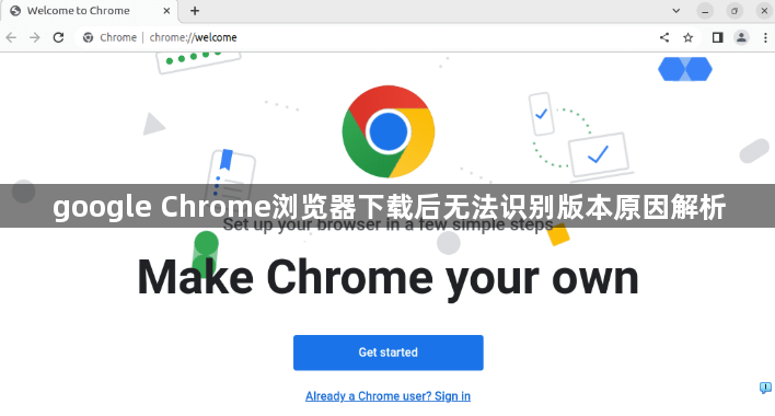 google Chrome浏览器下载后无法识别版本原因解析1