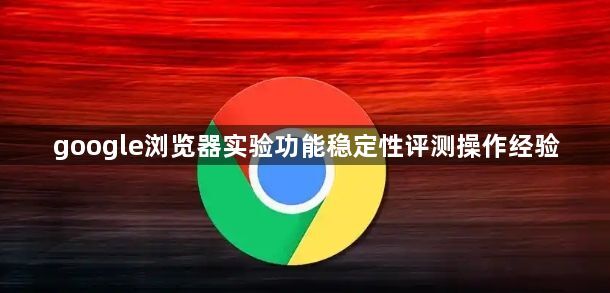 google浏览器实验功能稳定性评测操作经验1