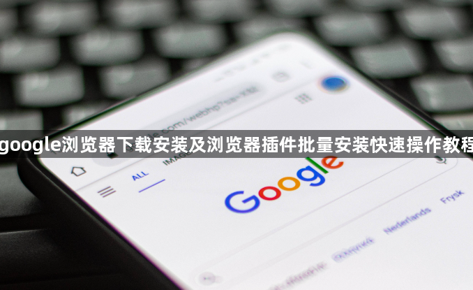 google浏览器下载安装及浏览器插件批量安装快速操作教程1