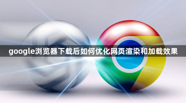 google浏览器下载后如何优化网页渲染和加载效果1