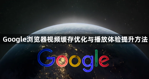 Google浏览器视频缓存优化与播放体验提升方法1