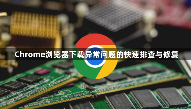 Chrome浏览器下载异常问题的快速排查与修复1