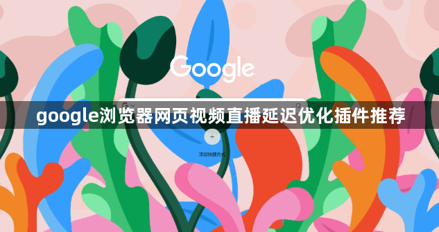 google浏览器网页视频直播延迟优化插件推荐1