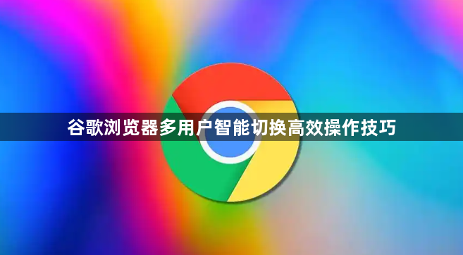 谷歌浏览器多用户智能切换高效操作技巧1