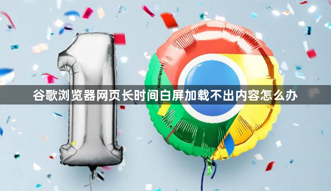 谷歌浏览器网页长时间白屏加载不出内容怎么办1