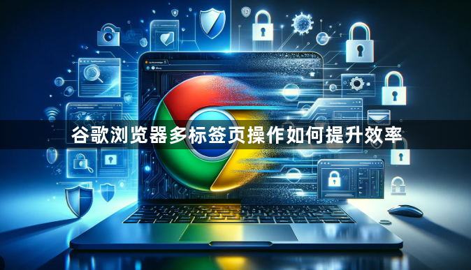 谷歌浏览器多标签页操作如何提升效率1