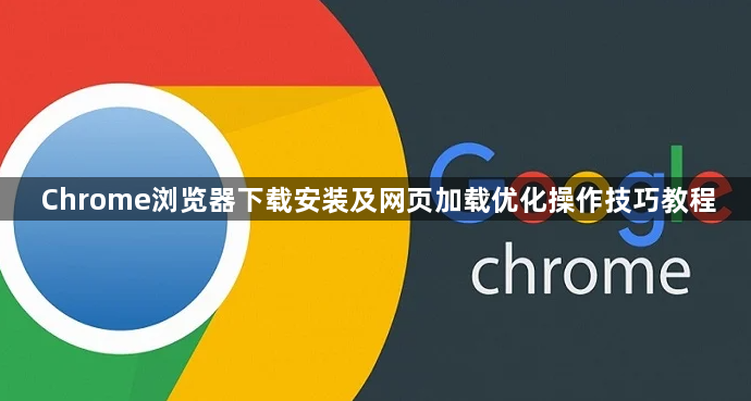 Chrome浏览器下载安装及网页加载优化操作技巧教程1