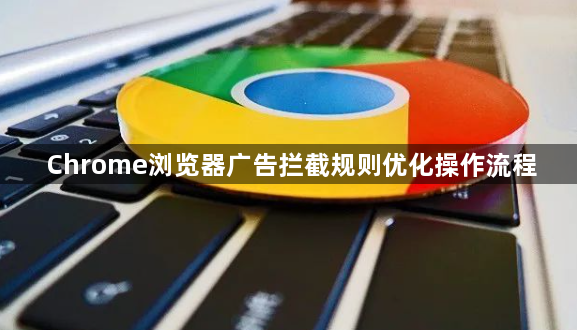 Chrome浏览器广告拦截规则优化操作流程1