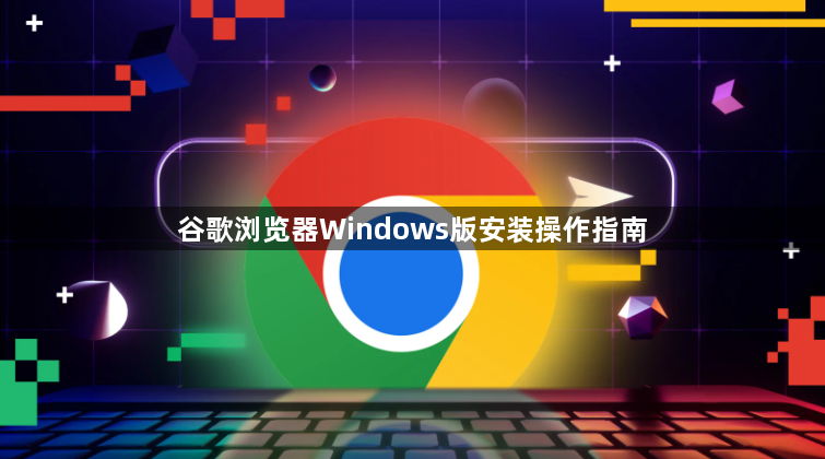谷歌浏览器Windows版安装操作指南1