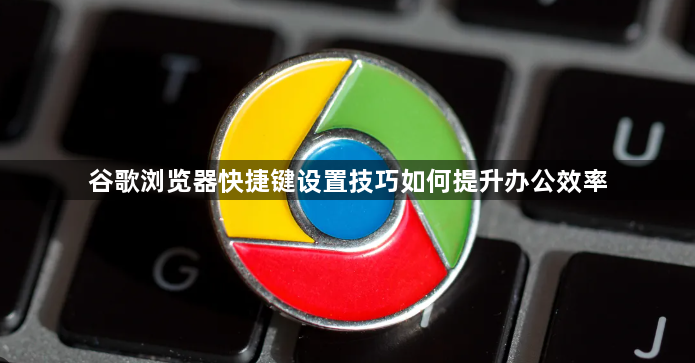 谷歌浏览器快捷键设置技巧如何提升办公效率1