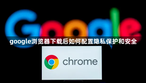 google浏览器下载后如何配置隐私保护和安全1