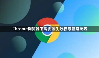 Chrome浏览器下载安装失败权限管理技巧1