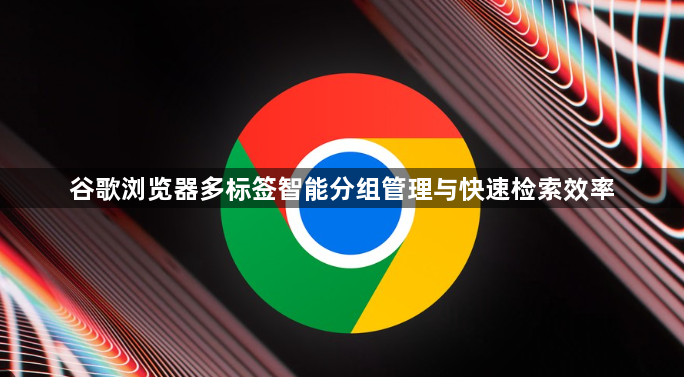 谷歌浏览器多标签智能分组管理与快速检索效率1