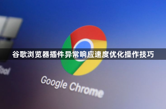 谷歌浏览器插件异常响应速度优化操作技巧1