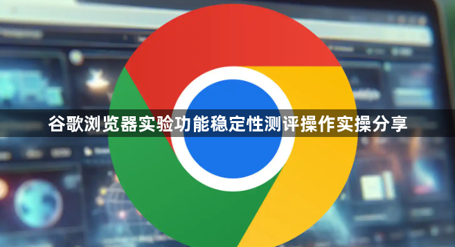 谷歌浏览器实验功能稳定性测评操作实操分享1