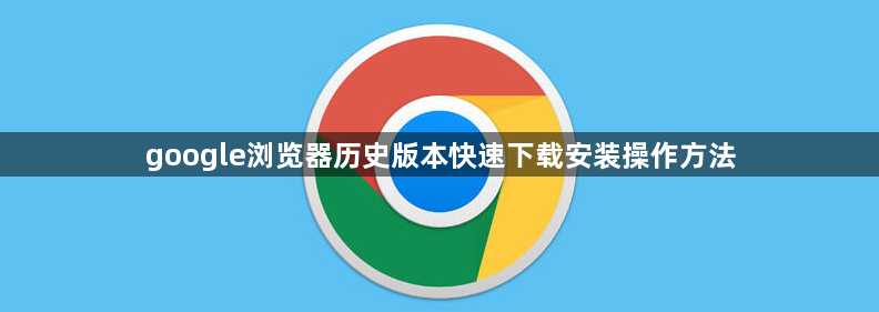 google浏览器历史版本快速下载安装操作方法1