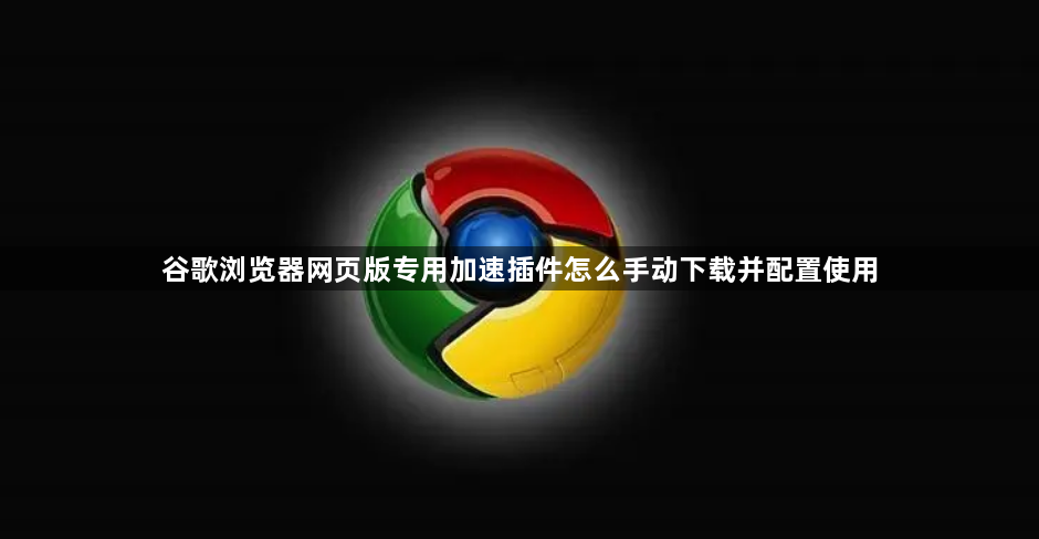 谷歌浏览器网页版专用加速插件怎么手动下载并配置使用1