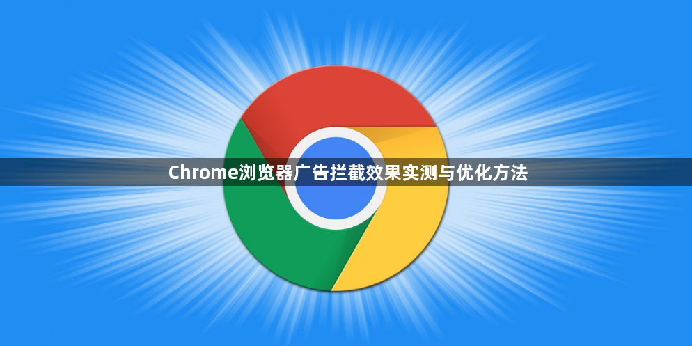 Chrome浏览器广告拦截效果实测与优化方法1