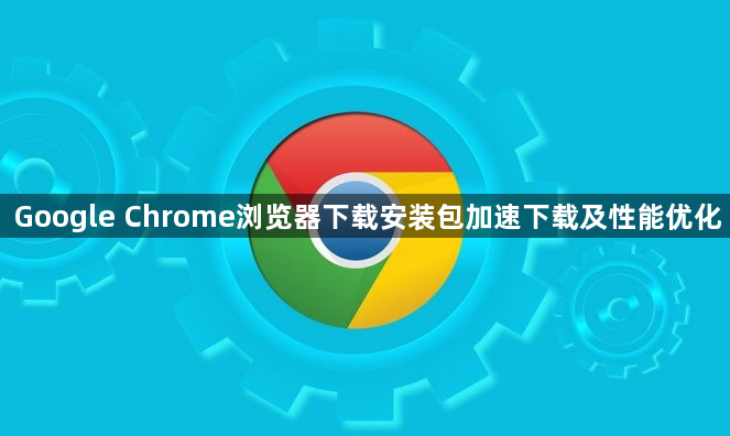 Google Chrome浏览器下载安装包加速下载及性能优化1