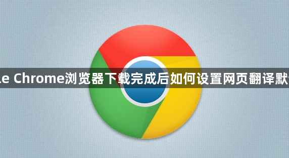 google Chrome浏览器下载完成后如何设置网页翻译默认语言1