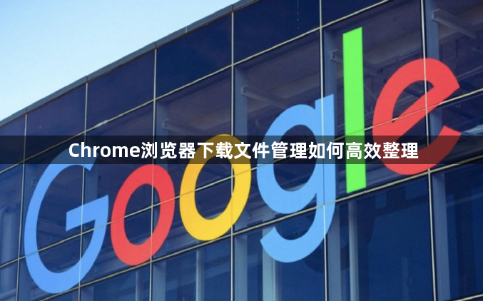Chrome浏览器下载文件管理如何高效整理1