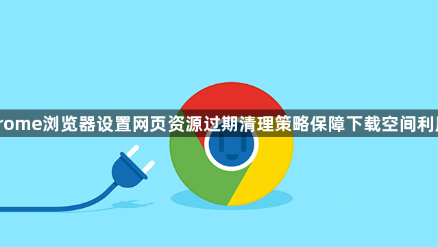 Chrome浏览器设置网页资源过期清理策略保障下载空间利用率1
