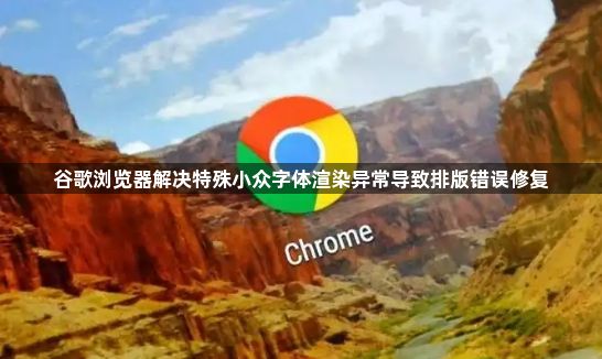 谷歌浏览器解决特殊小众字体渲染异常导致排版错误修复1