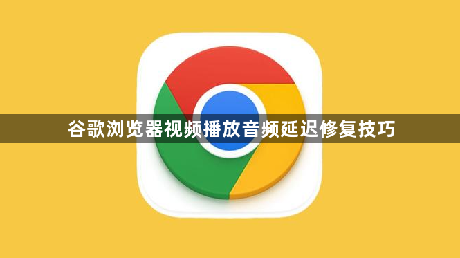 谷歌浏览器视频播放音频延迟修复技巧1