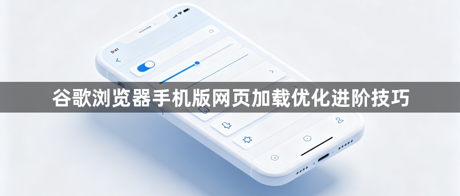 谷歌浏览器手机版网页加载优化进阶技巧1
