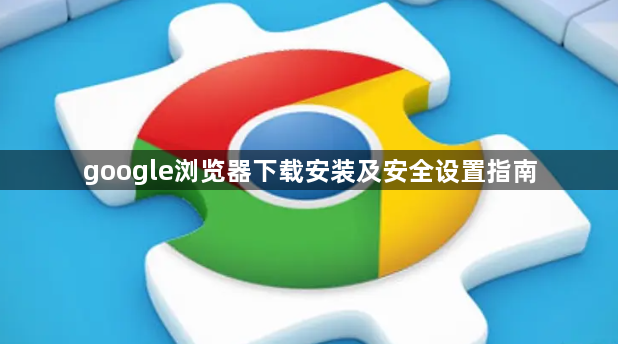 google浏览器下载安装及安全设置指南1