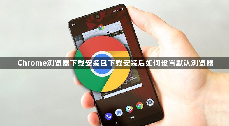 Chrome浏览器下载安装包下载安装后如何设置默认浏览器1