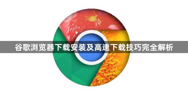 谷歌浏览器下载安装及高速下载技巧完全解析1